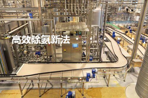 “高效除氨新法，破解氨氮廢水超標難題”